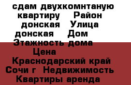 сдам двухкомнтаную квартиру  › Район ­ донская › Улица ­ донская  › Дом ­ 52 › Этажность дома ­ 5 › Цена ­ 22 000 - Краснодарский край, Сочи г. Недвижимость » Квартиры аренда   
